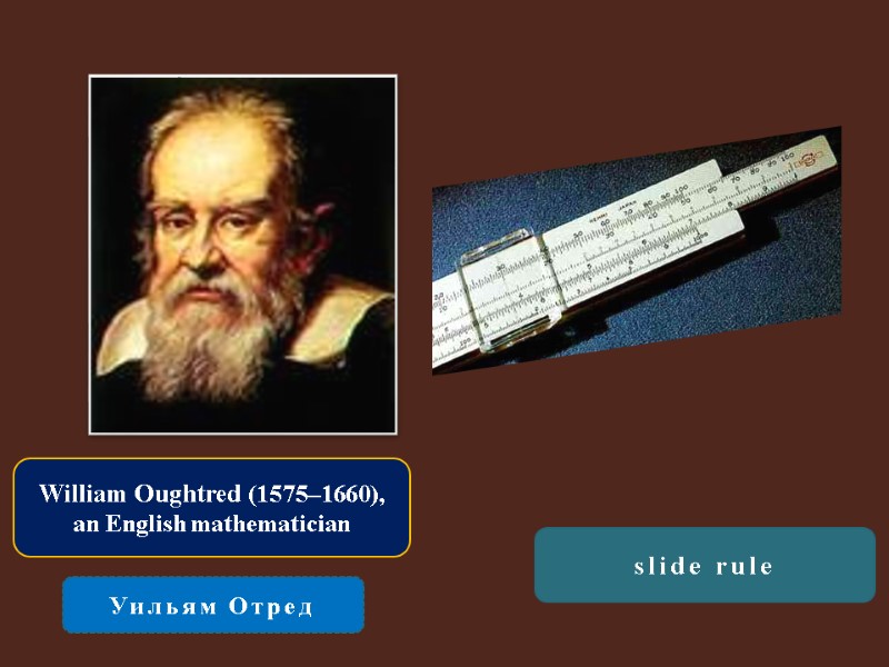 William Oughtred (1575–1660),  an English mathematician Уильям Отред slide rule